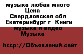 dvd. cd. mp-3  музыка любая много › Цена ­ 30 - Свердловская обл., Екатеринбург г. Книги, музыка и видео » Музыка, CD   